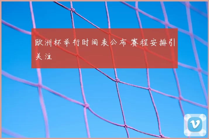 欧洲杯举行时间表公布 赛程安排引关注