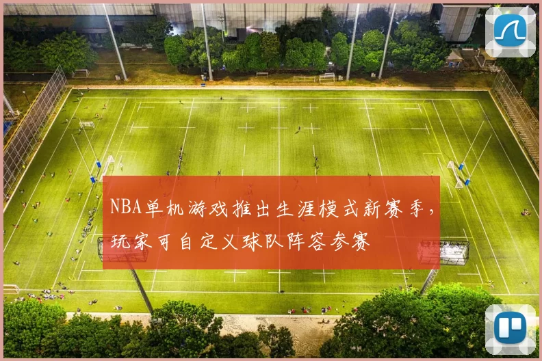 NBA单机游戏推出生涯模式新赛季，玩家可自定义球队阵容参赛