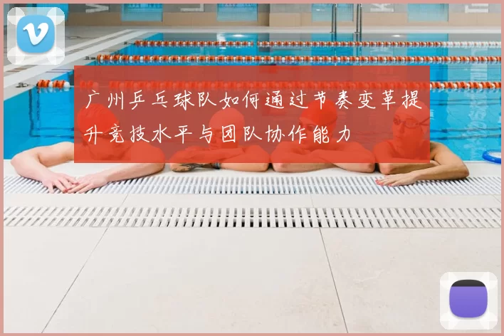 广州乒乓球队如何通过节奏变革提升竞技水平与团队协作能力