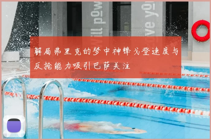 解局弗里克的梦中神锋戈登速度与反抢能力吸引巴萨关注