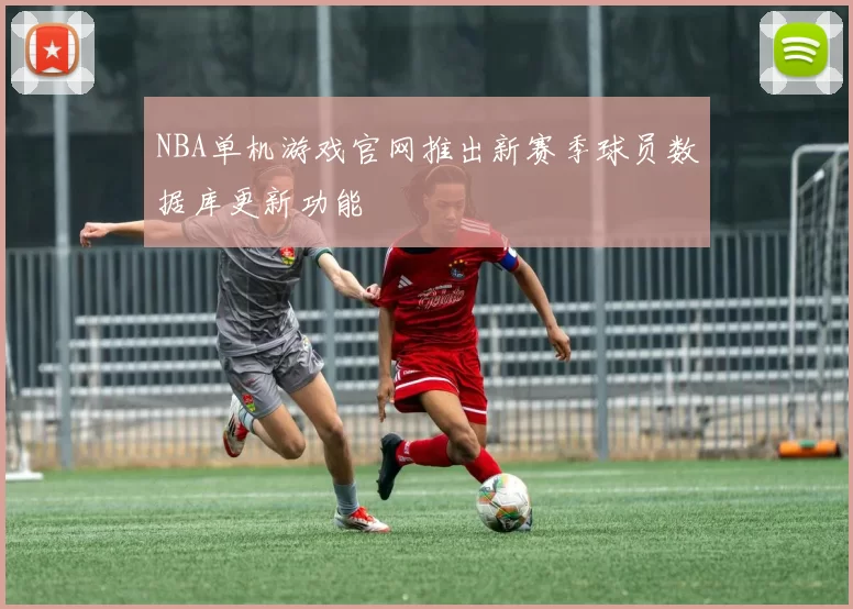 NBA单机游戏官网推出新赛季球员数据库更新功能