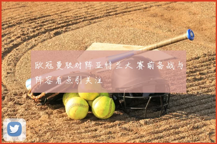 欧冠曼联对阵亚特兰大 赛前备战与阵容看点引关注