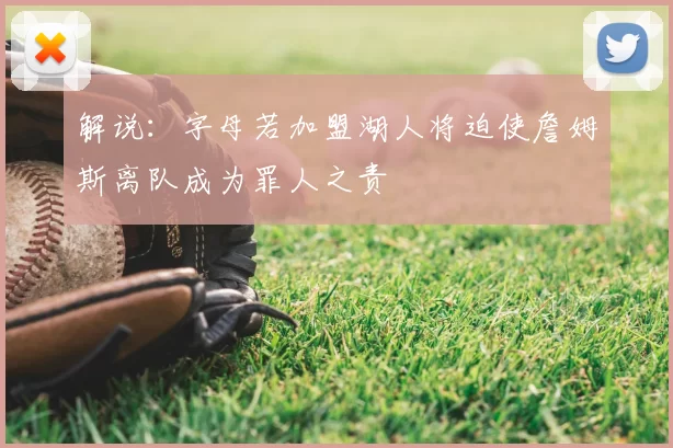 解说：字母若加盟湖人将迫使詹姆斯离队成为罪人之责