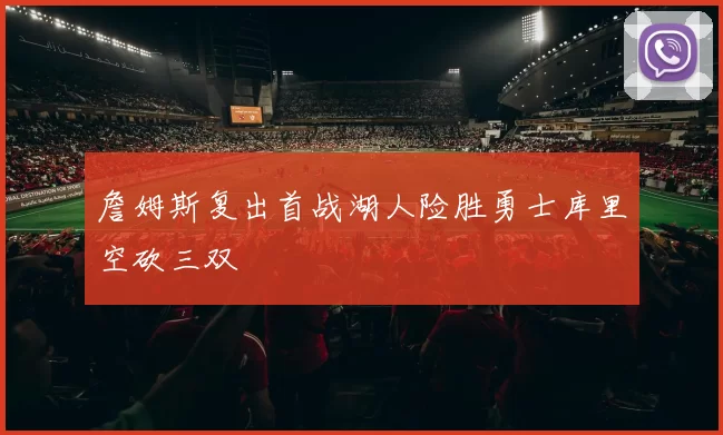 詹姆斯复出首战湖人险胜勇士库里空砍三双