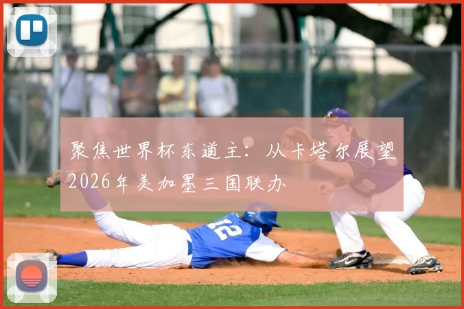 聚焦世界杯东道主：从卡塔尔展望2026年美加墨三国联办