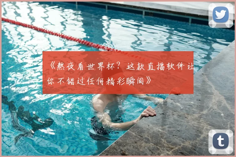 《熬夜看世界杯?这款直播软件让你不错过任何精彩瞬间》