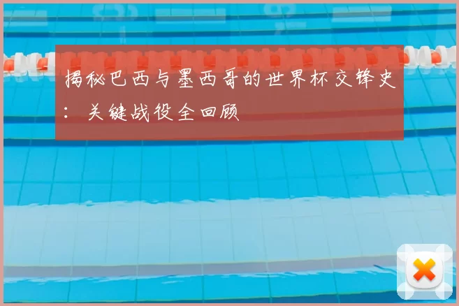 揭秘巴西与墨西哥的世界杯交锋史：关键战役全回顾