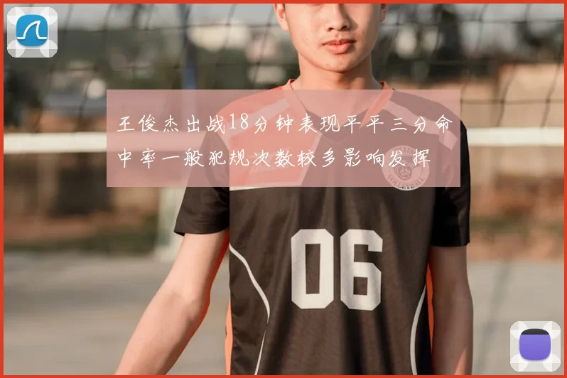 王俊杰出战18分钟表现平平三分命中率一般犯规次数较多影响发挥