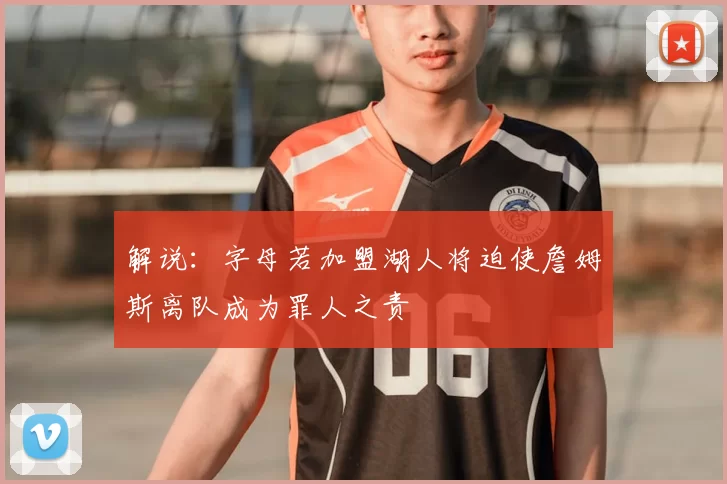 解说：字母若加盟湖人将迫使詹姆斯离队成为罪人之责