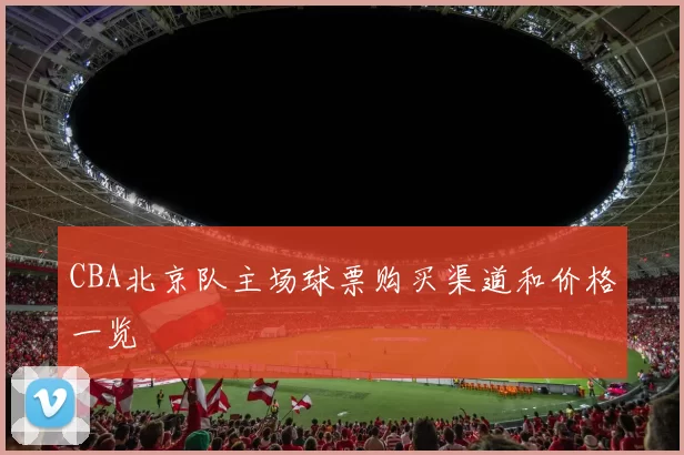 CBA北京队主场球票购买渠道和价格一览