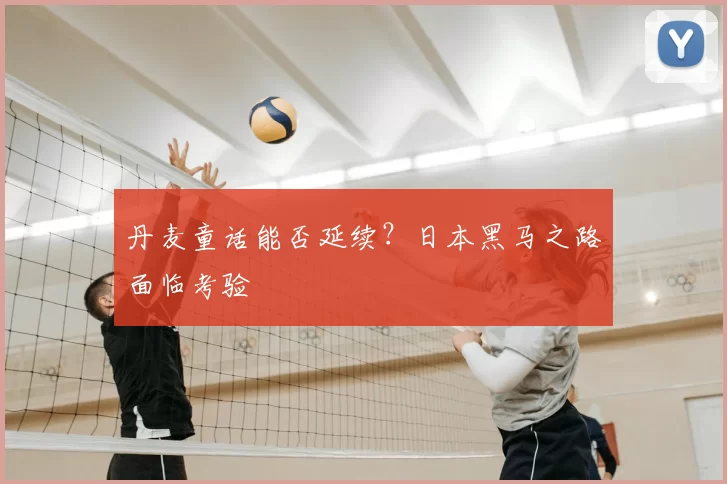 丹麦童话能否延续？日本黑马之路面临考验