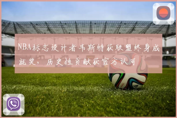 NBA标志设计者韦斯特获联盟终身成就奖，历史性贡献获官方认可