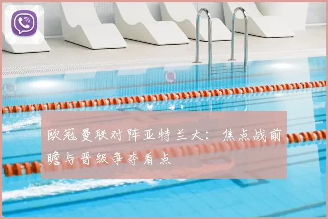 欧冠曼联对阵亚特兰大:焦点战前瞻与晋级争夺看点