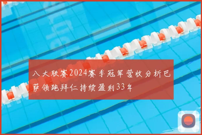 八大联赛2024赛季冠军营收分析巴萨领跑拜仁持续盈利33年