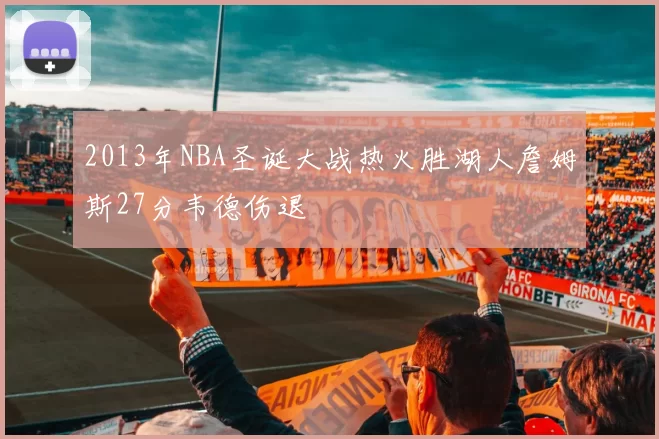 2013年NBA圣诞大战热火胜湖人詹姆斯27分韦德伤退