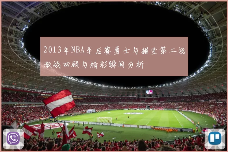 2013年NBA季后赛勇士与掘金第二场激战回顾与精彩瞬间分析